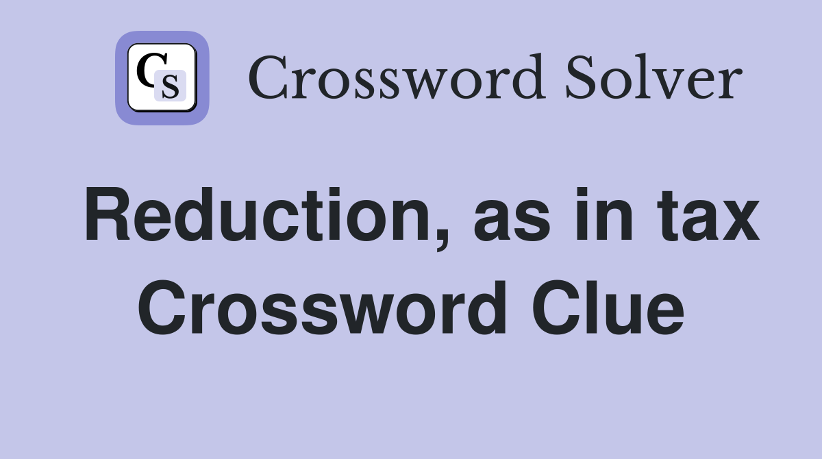 Reduction, as in tax Crossword Clue