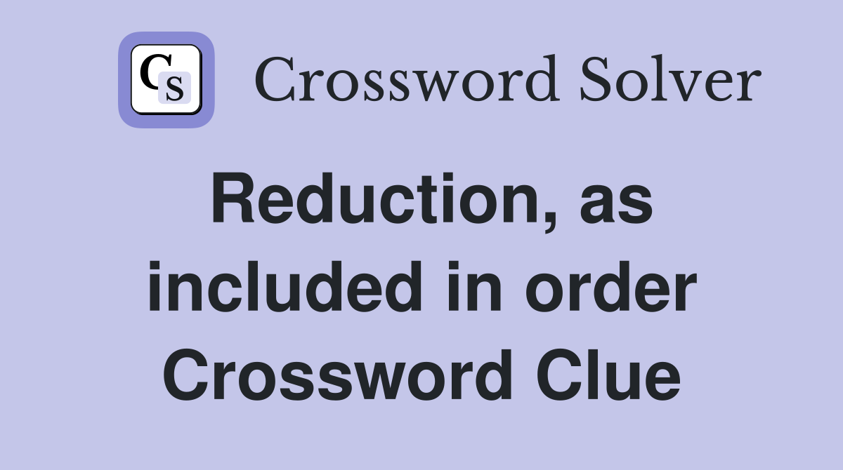 Reduction, as included in order Crossword Clue