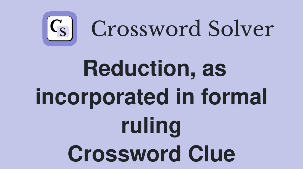Reduction, as incorporated in formal ruling Crossword Clue