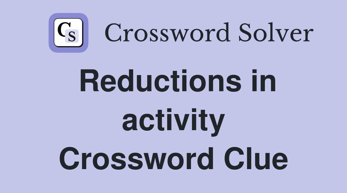 Reductions in activity Crossword Clue