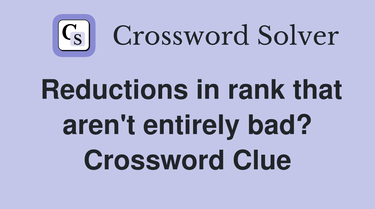 Reductions in rank that aren't entirely bad? Crossword Clue