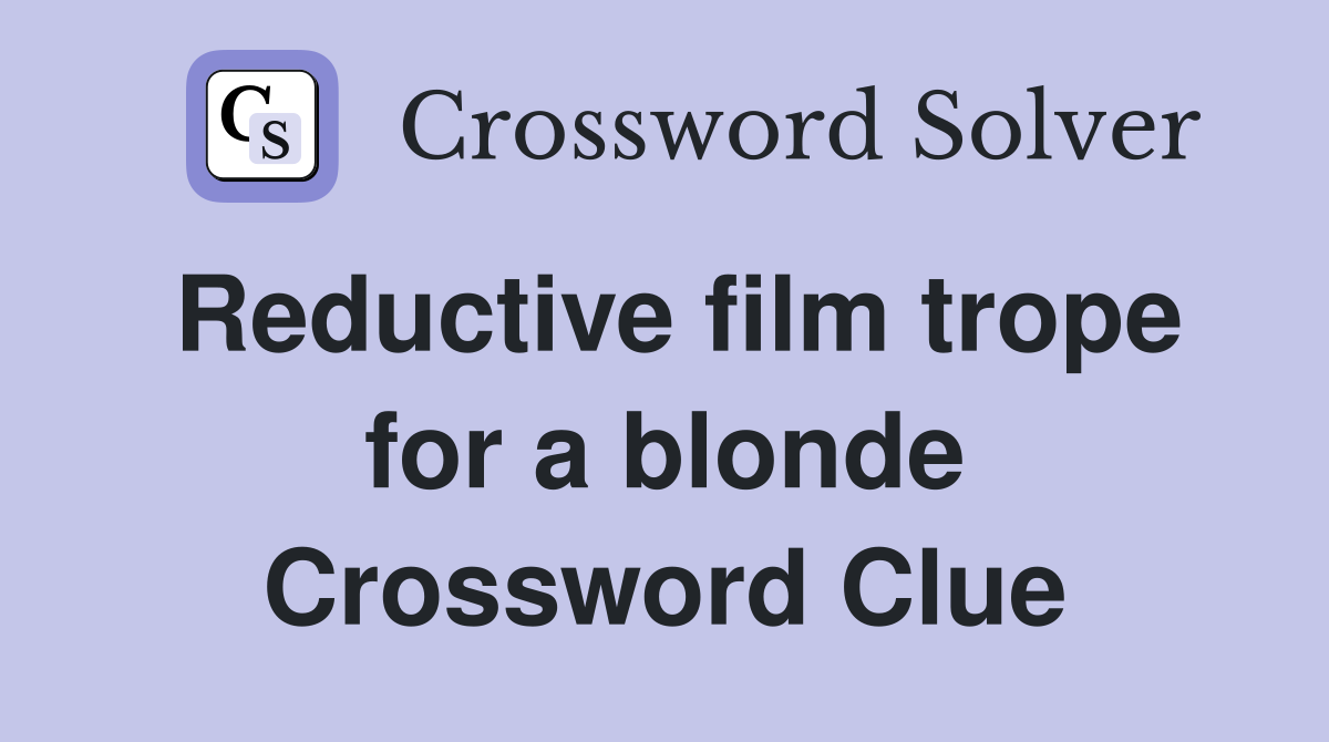 Reductive film trope for a blonde Crossword Clue