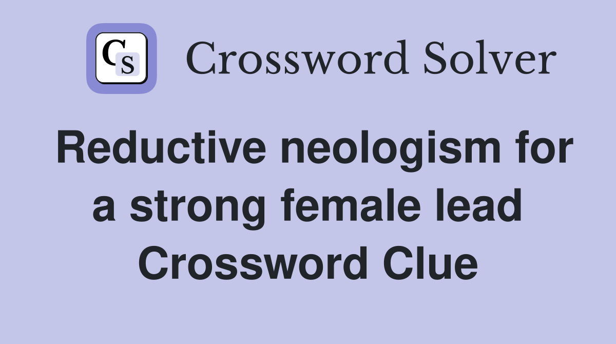 Reductive neologism for a strong female lead Crossword Clue