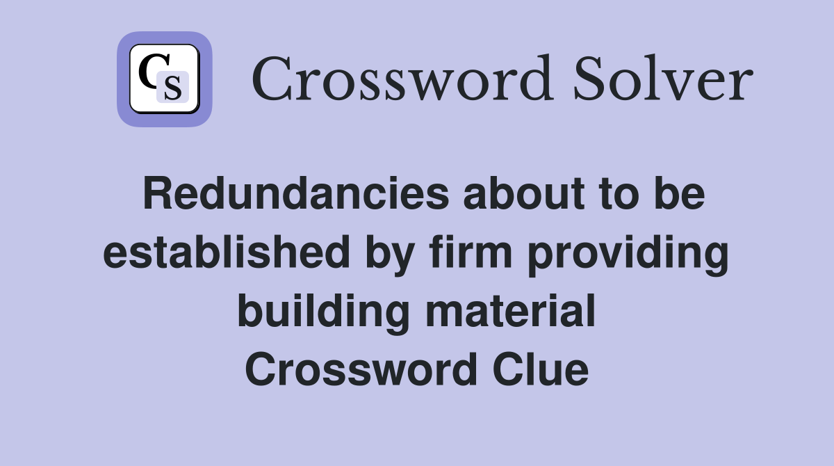 Redundancies about to be established by firm providing building material Crossword Clue