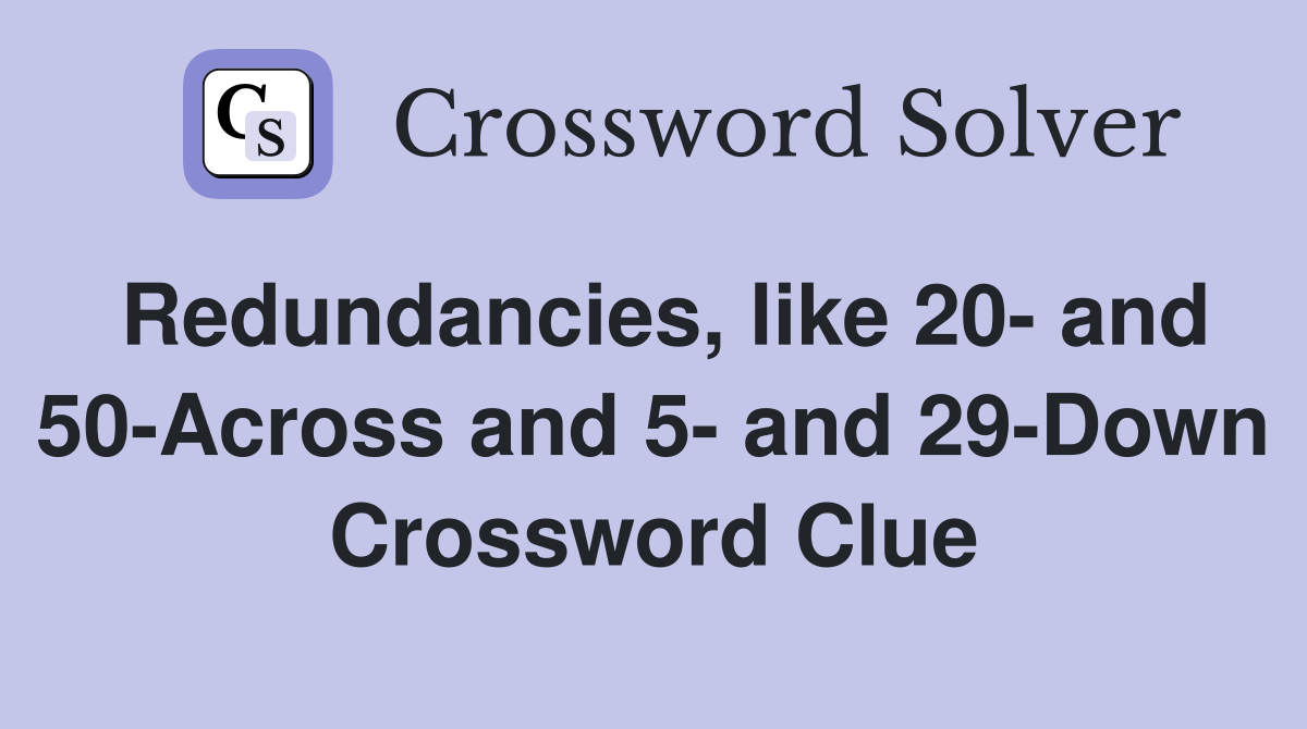 Redundancies, like 20- and 50-Across and 5- and 29-Down Crossword Clue