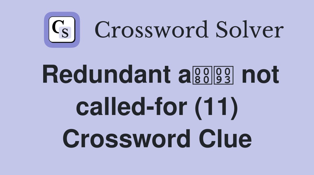 Redundant a not called-for (11) Crossword Clue