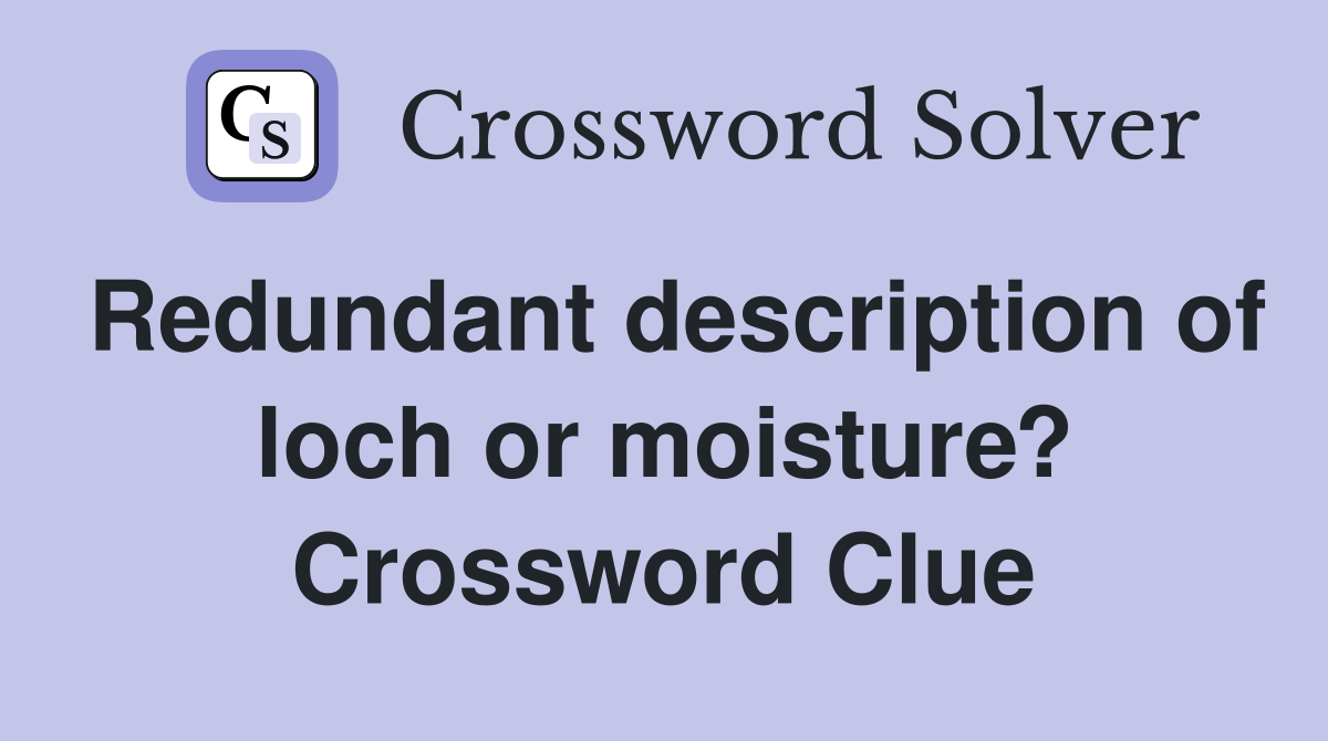 Redundant description of loch or moisture? Crossword Clue