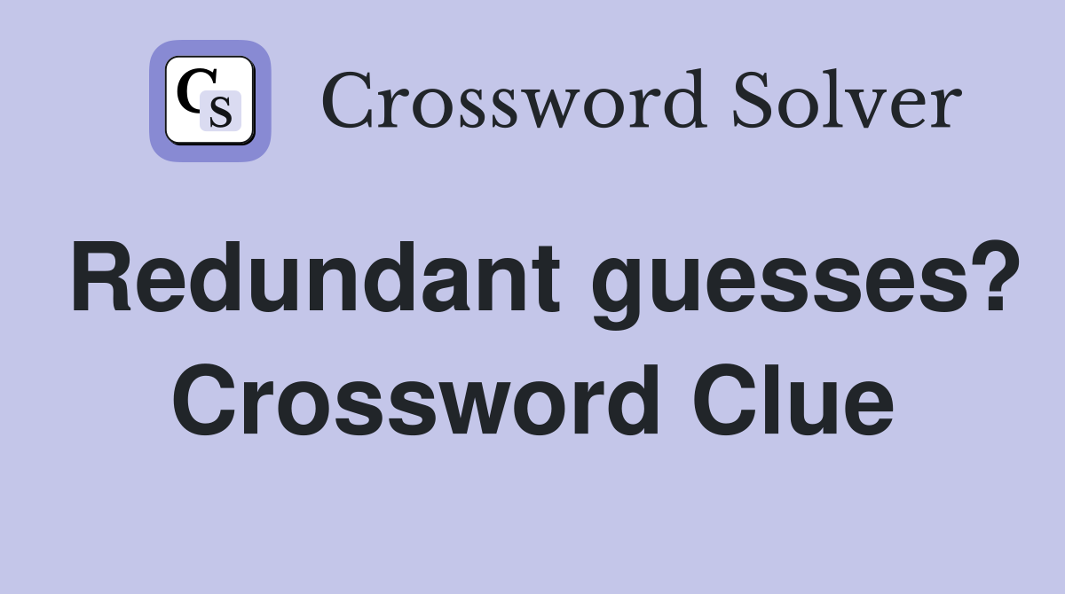 Redundant guesses? Crossword Clue