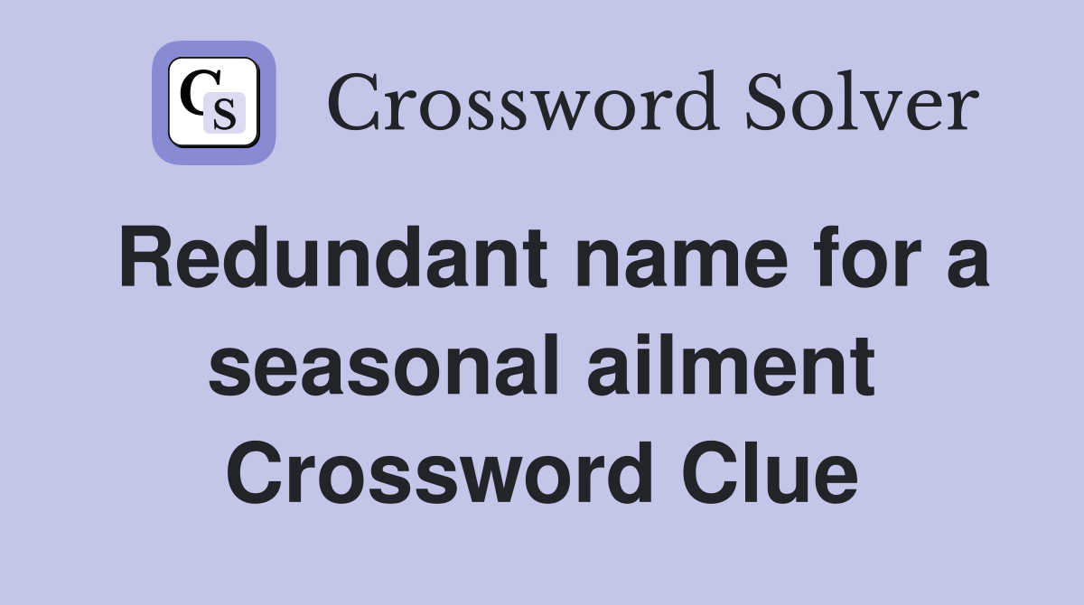 Redundant name for a seasonal ailment Crossword Clue