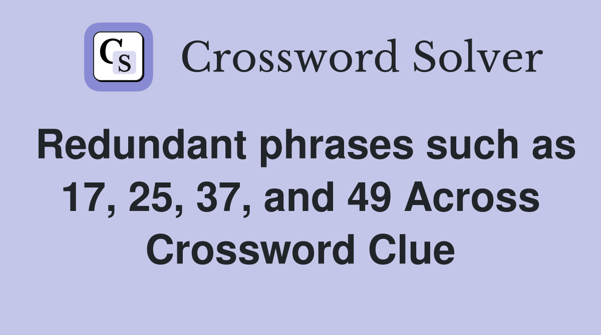 Redundant phrases such as 17, 25, 37, and 49 Across Crossword Clue