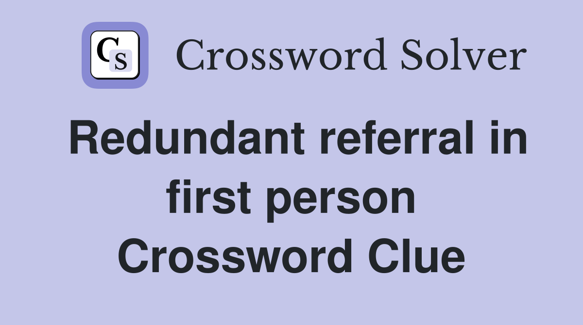Redundant referral in first person Crossword Clue