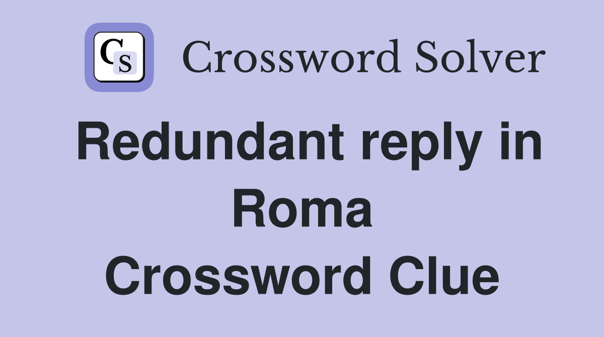Redundant reply in Roma Crossword Clue