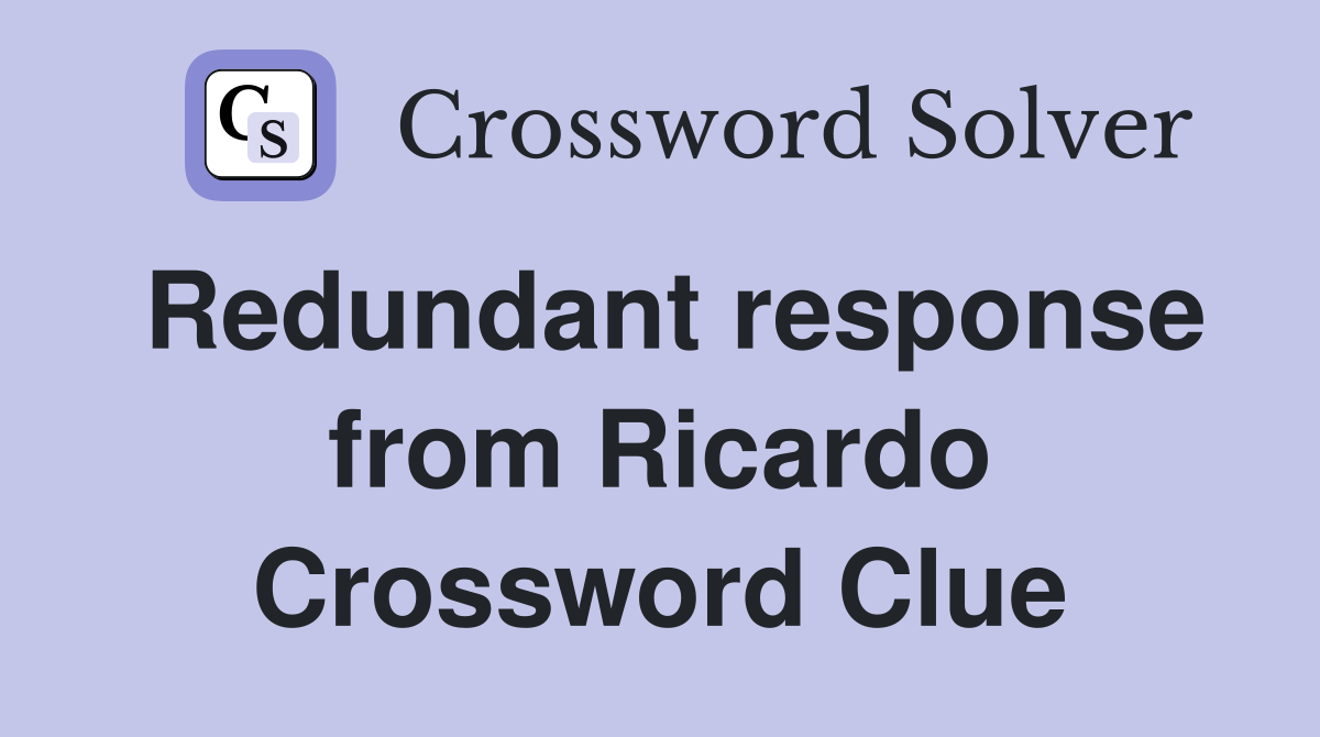 Redundant response from Ricardo Crossword Clue