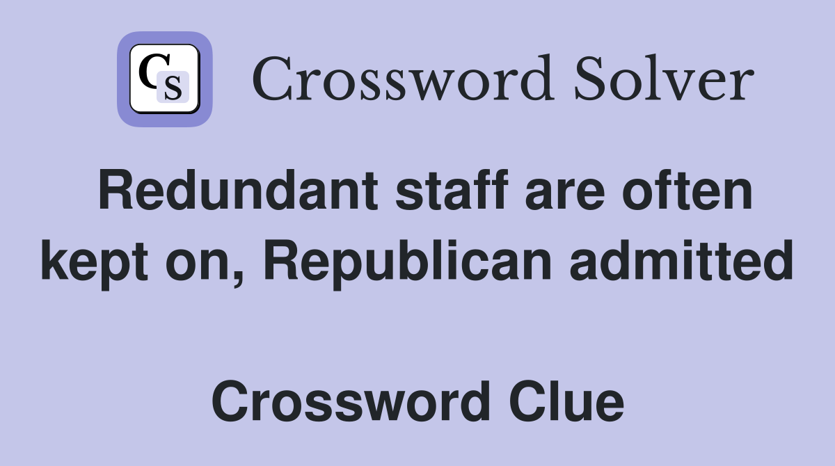 Redundant staff are often kept on, Republican admitted  Crossword Clue