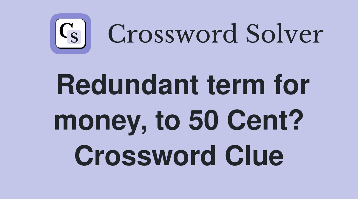 Redundant term for money, to 50 Cent? Crossword Clue