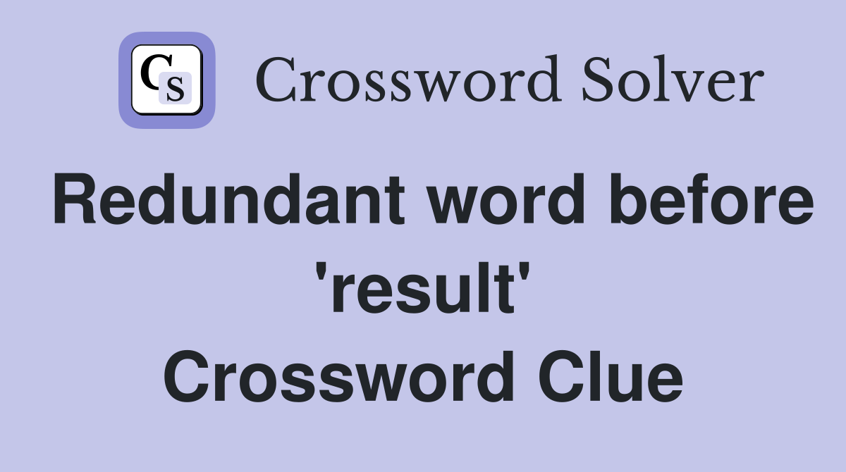 Redundant word before 'result' Crossword Clue