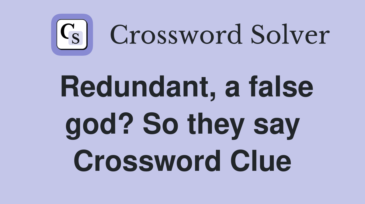 Redundant, a false god? So they say Crossword Clue