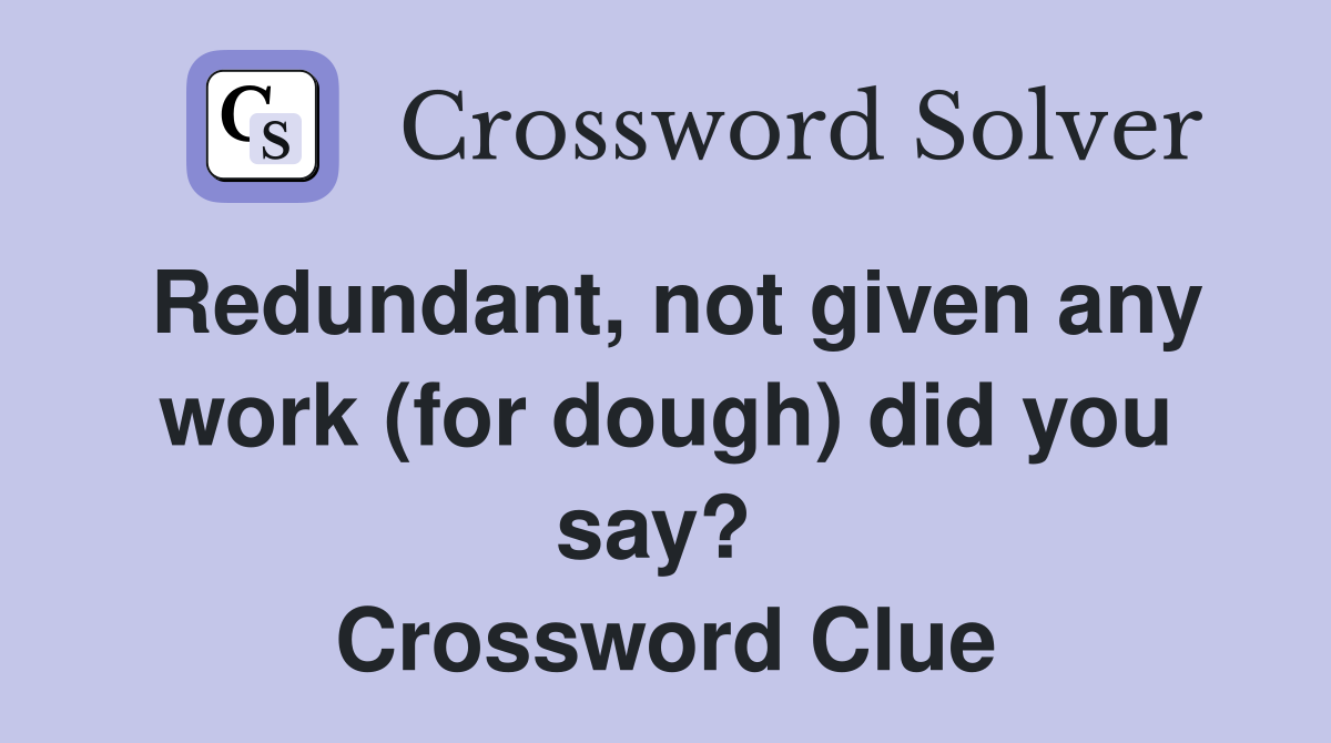 Redundant, not given any work (for dough) did you say?  Crossword Clue