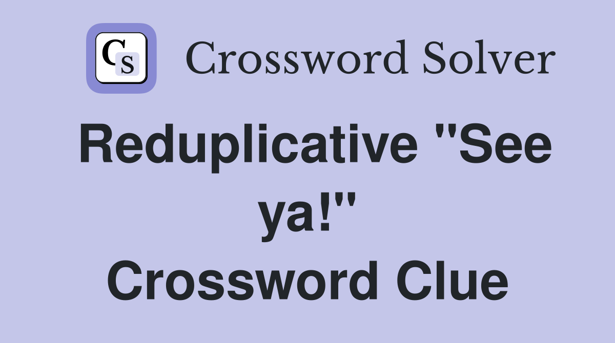Reduplicative "See ya!" Crossword Clue