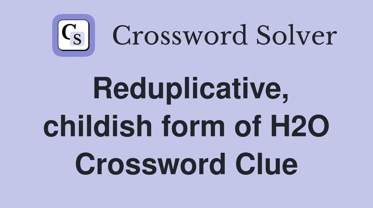 Reduplicative, childish form of H2O Crossword Clue