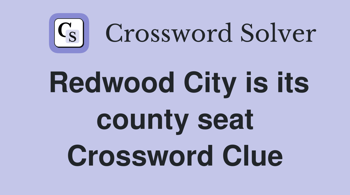 Redwood City is its county seat Crossword Clue
