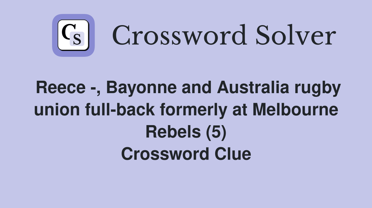Reece -, Bayonne and Australia rugby union full-back formerly at Melbourne Rebels (5) Crossword Clue