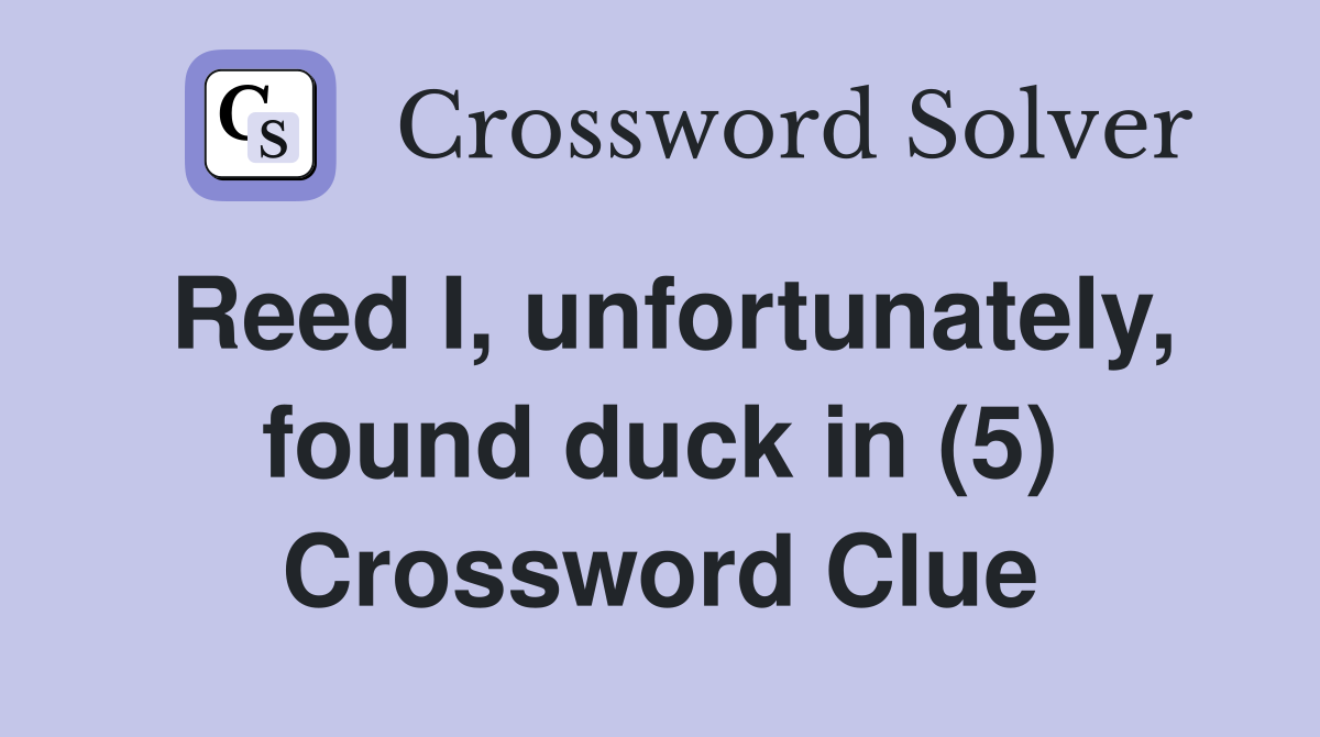 Reed I, unfortunately, found duck in (5) Crossword Clue