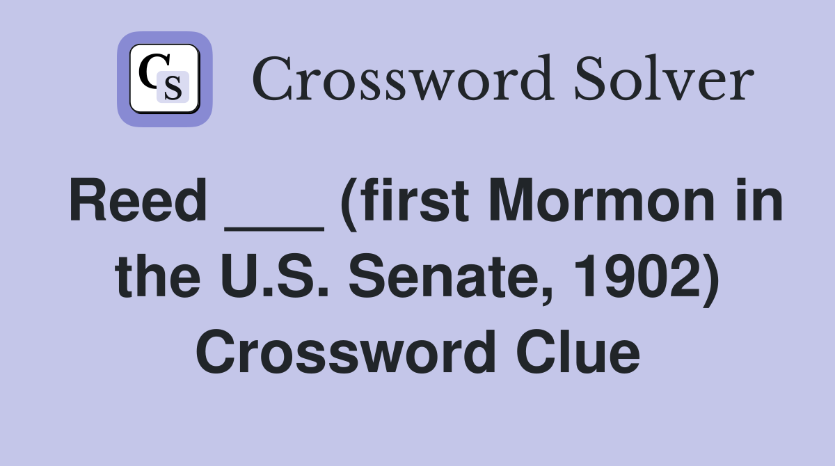 Reed ___ (first Mormon in the U.S. Senate, 1902) Crossword Clue