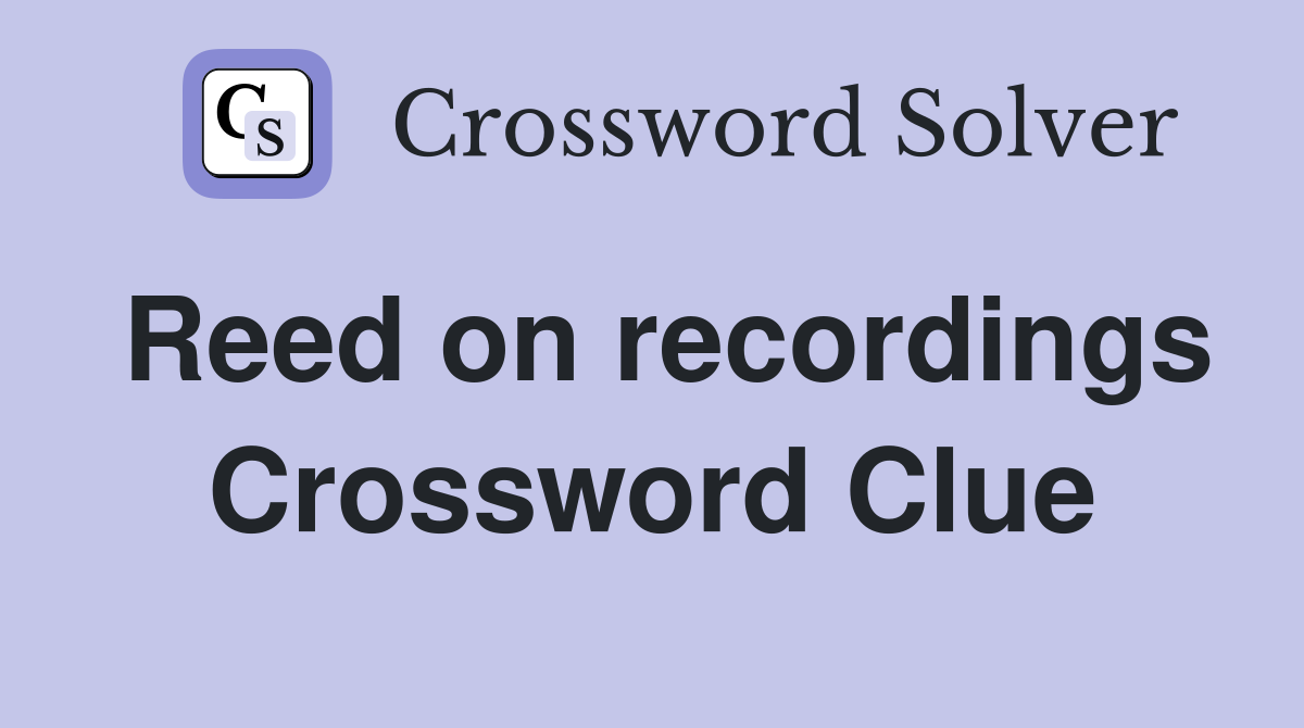 Reed on recordings Crossword Clue