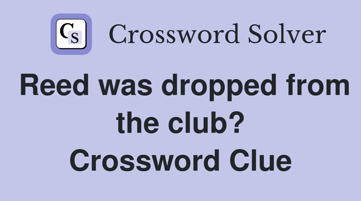 Reed was dropped from the club? Crossword Clue
