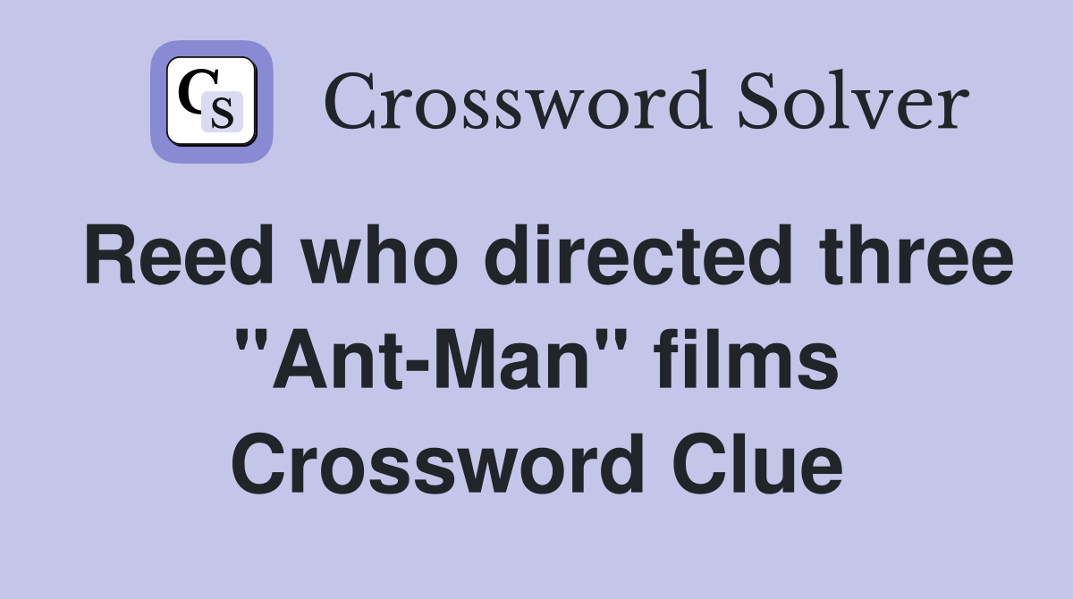 Reed who directed three "Ant-Man" films Crossword Clue