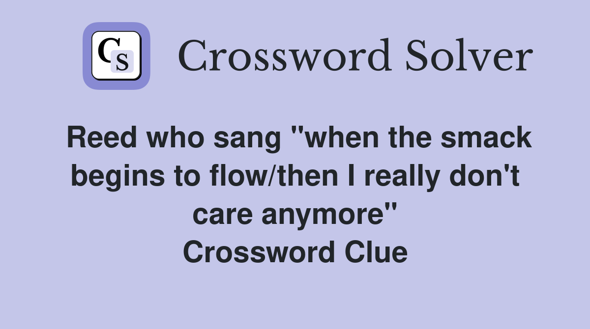 Reed who sang "when the smack begins to flow/then I really don't care anymore" Crossword Clue