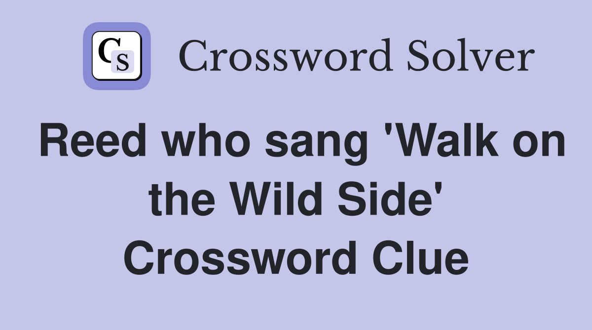 Reed who sang 'Walk on the Wild Side' Crossword Clue