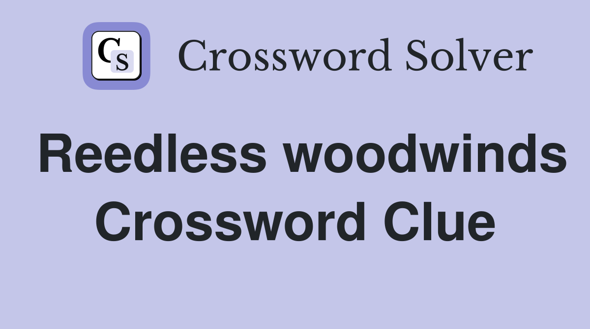 Reedless woodwinds Crossword Clue
