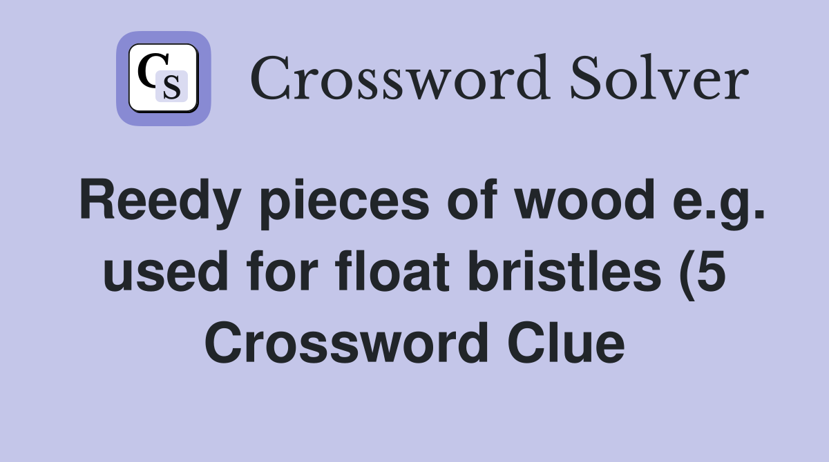 Reedy pieces of wood e g used for float bristles (5) Crossword Clue Reedy pieces of wood e g used for float bristles (5) Crossword Clue
