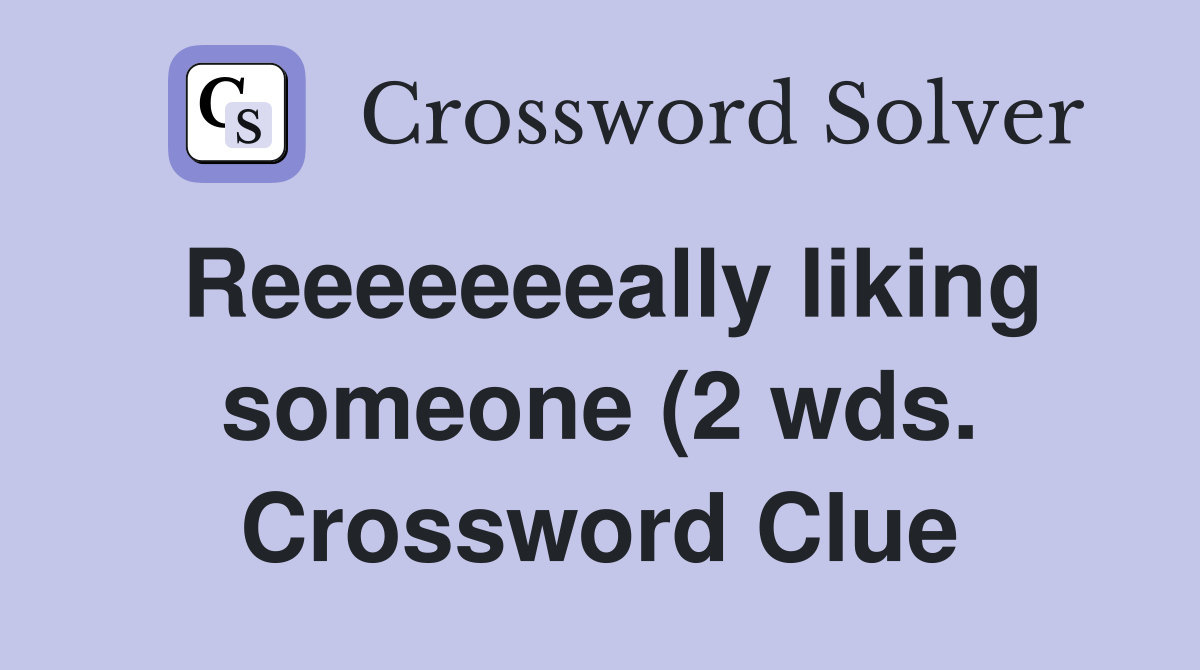 Reeeeeeeally liking someone (2 wds ) Crossword Clue Answers Reeeeeeeally liking someone (2 wds ) Crossword Clue Answers