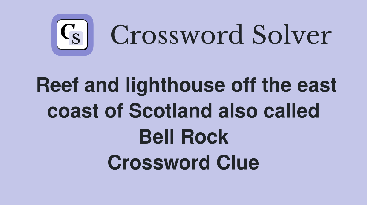 Reef and lighthouse off the east coast of Scotland also called Bell Rock Crossword Clue