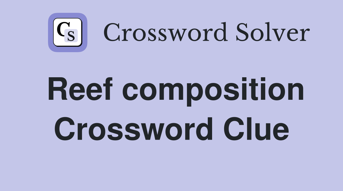 Reef composition Crossword Clue
