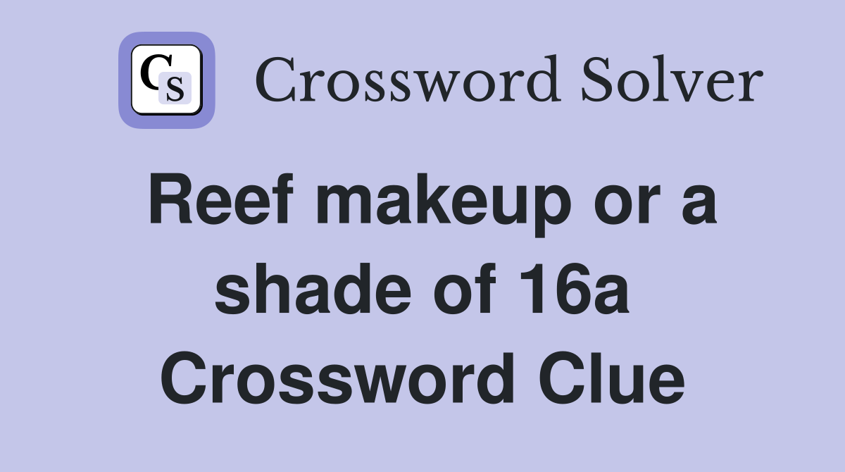 Reef makeup or a shade of 16a Crossword Clue