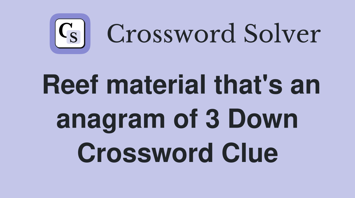 Reef material that's an anagram of 3 Down Crossword Clue