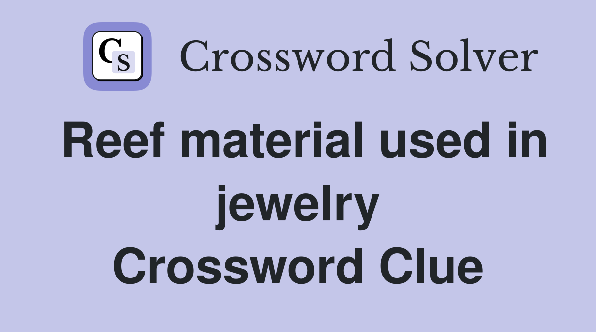 Reef material used in jewelry Crossword Clue