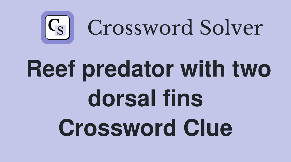 Reef predator with two dorsal fins Crossword Clue