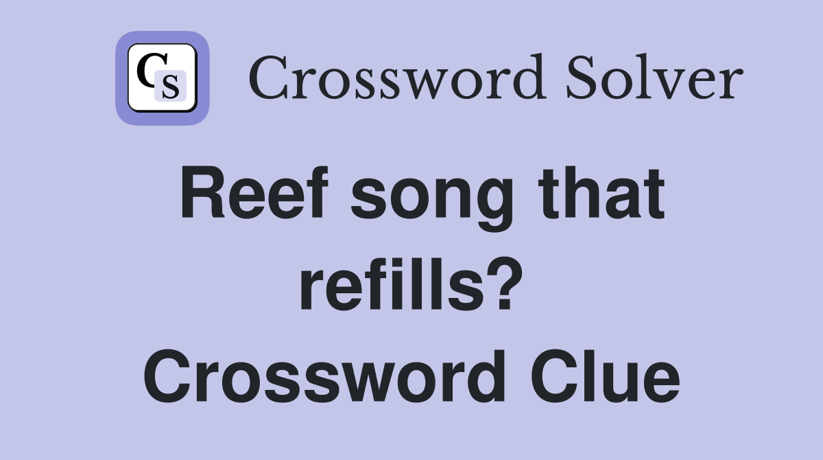 Reef song that refills? Crossword Clue