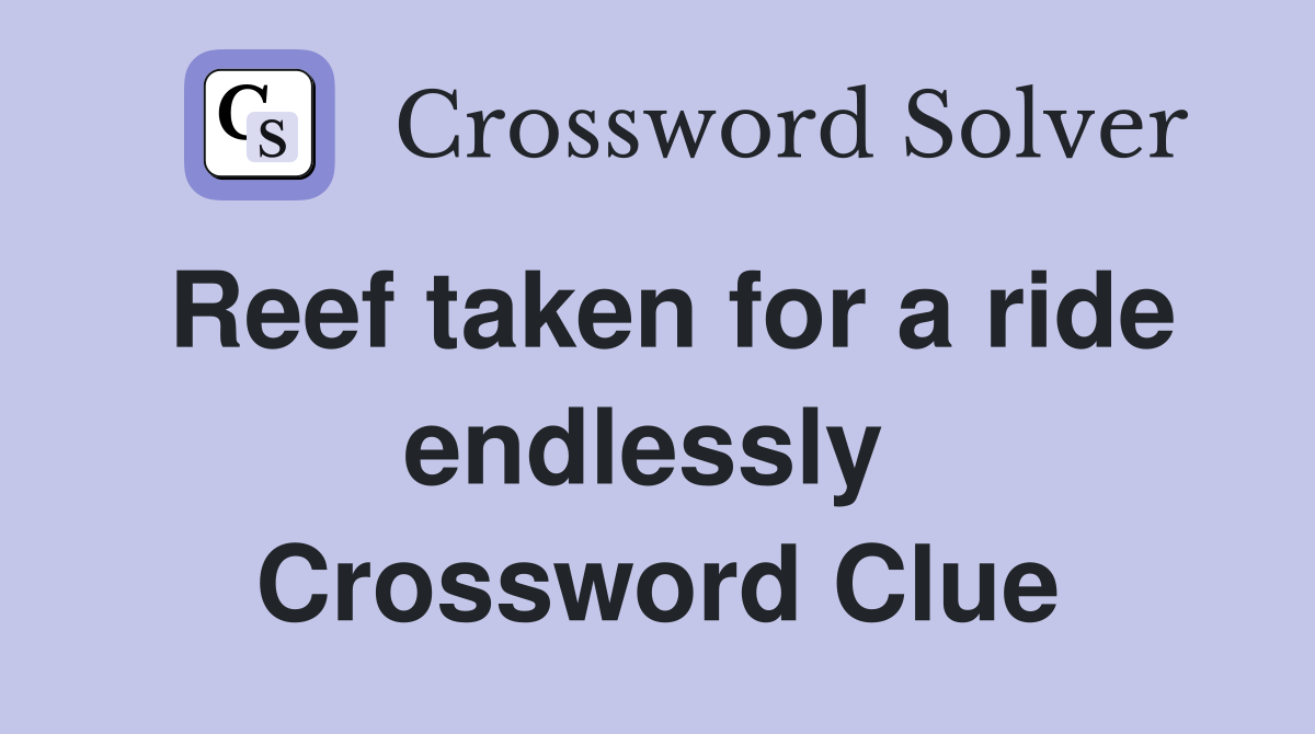 Reef taken for a ride endlessly  Crossword Clue