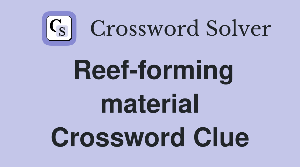 Reef-forming material Crossword Clue