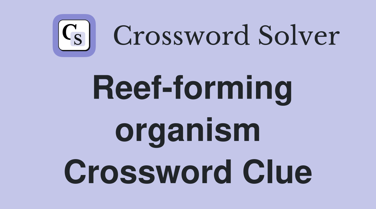 Reef-forming organism Crossword Clue