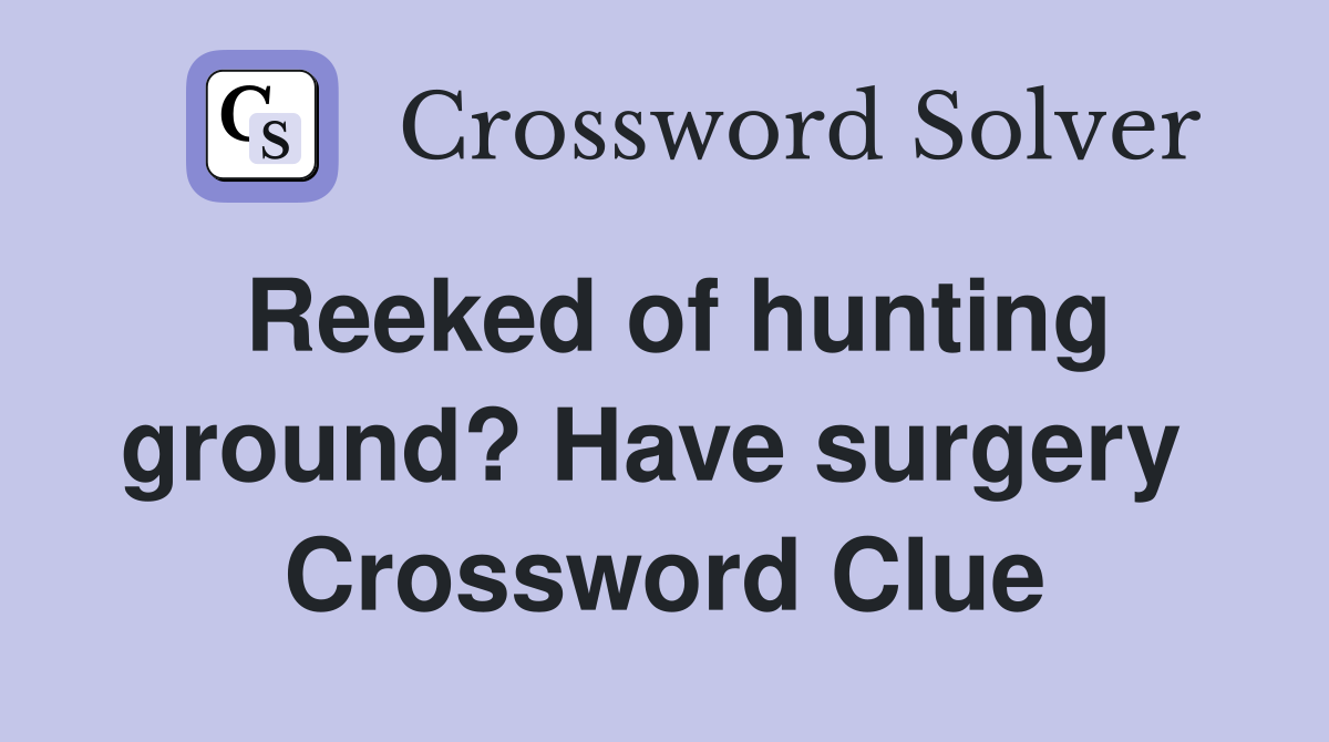 Reeked of hunting ground? Have surgery  Crossword Clue
