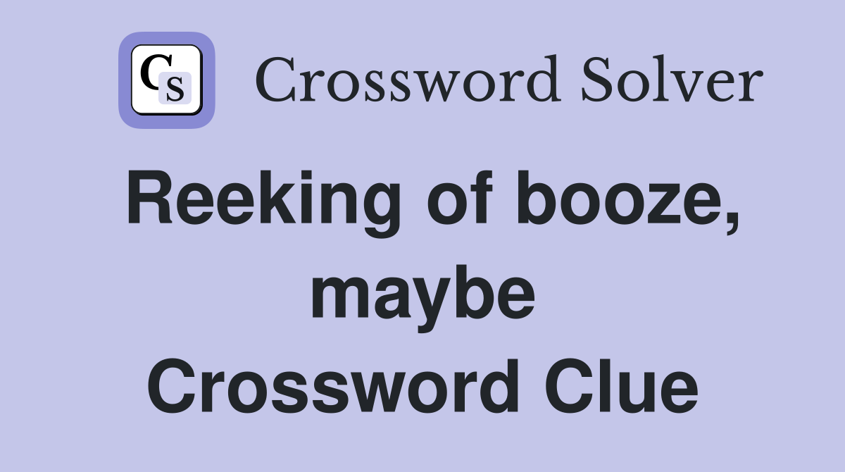 Reeking of booze, maybe Crossword Clue