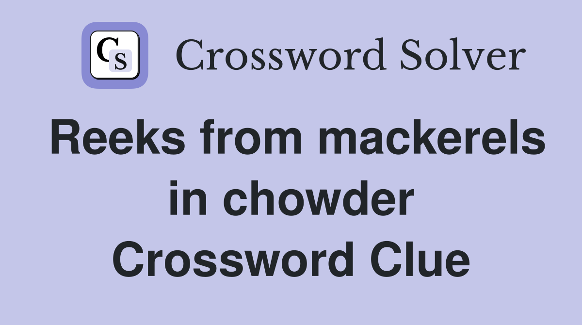 Reeks from mackerels in chowder Crossword Clue