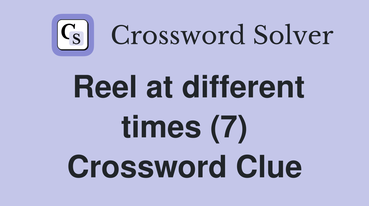 Reel at different times (7) Crossword Clue